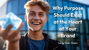 3 COMPELLING REASONS WHY PURPOSE SHOULD EXIST AT THE HEART OF YOUR BRAND